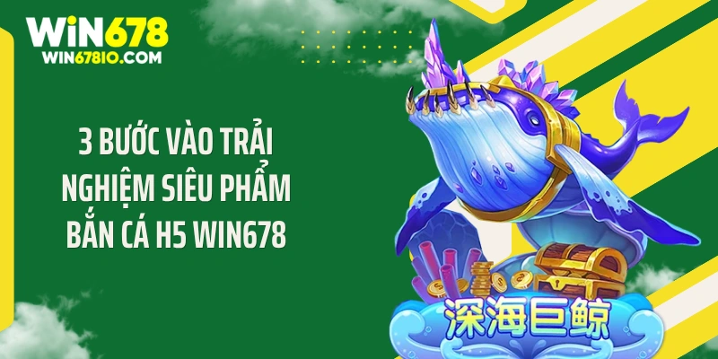 Bắn Cá H5 WIN678 - Xả Đạn Cực Đã Săn Thưởng Siêu Phê 3 Bước vào trải nghiệm siêu phẩm bắn cá H5 WIN678