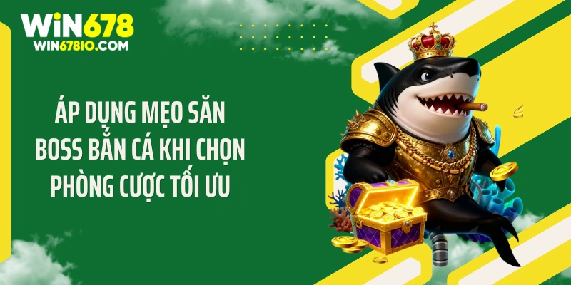 Mẹo Săn Boss Bắn Cá: Bí Quyết Vàng 2026 Tại Win678 Áp dụng mẹo săn boss bắn cá khi chọn phòng cược tối ưu