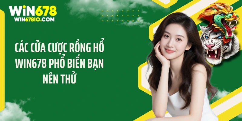 Rồng Hổ Win678: Top Các Bí Quyết Trúng Lớn Cực Kỳ Hay Các cửa cược rồng hổ Win678 phổ biến bạn nên thử