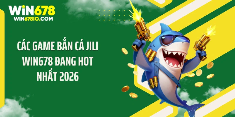 Bắn Cá Jili WIN678 - Cơn Bão Đạn Săn Jackpot Tỷ Đồng Các game bắn cá Jili WIN678 đang hot nhất 2026