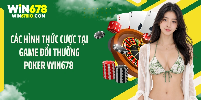Poker Win678: Sảnh Cược Đỉnh Cao Dành Cho Khách Hàng Các hình thức cược tại game đổi thưởng Poker Win678