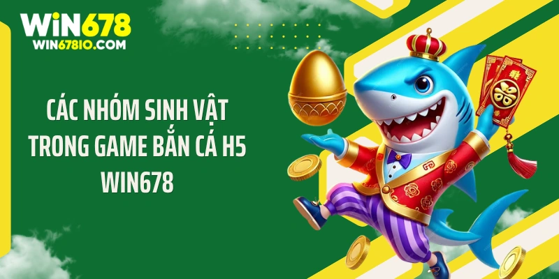 Bắn Cá H5 WIN678 - Xả Đạn Cực Đã Săn Thưởng Siêu Phê Các nhóm sinh vật trong game bắn cá H5 WIN678