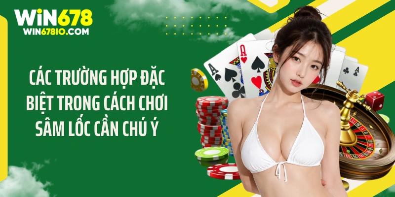 Cách Chơi Sâm Lốc Đỉnh Cao Khiến Đối Phương "Cháy Túi" Các trường hợp đặc biệt trong cách chơi sâm lốc cần chú ý