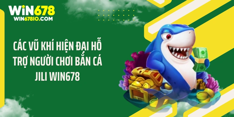 Bắn Cá Jili WIN678 - Cơn Bão Đạn Săn Jackpot Tỷ Đồng Các vũ khí hiện đại hỗ trợ người chơi bắn cá Jili WIN678