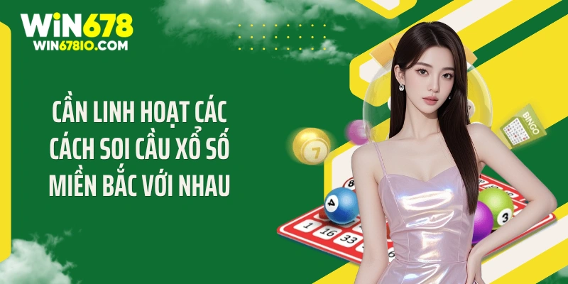 Cách Soi Cầu Xổ Số Miền Bắc - "Bắt Bài" Thuật Toán 99% Cần linh hoạt các cách soi cầu xổ số miền Bắc với nhau