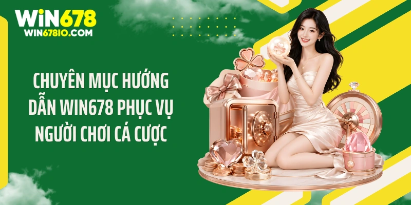 Chuyên mục hướng dẫn WIN678 phục vụ người chơi cá cược