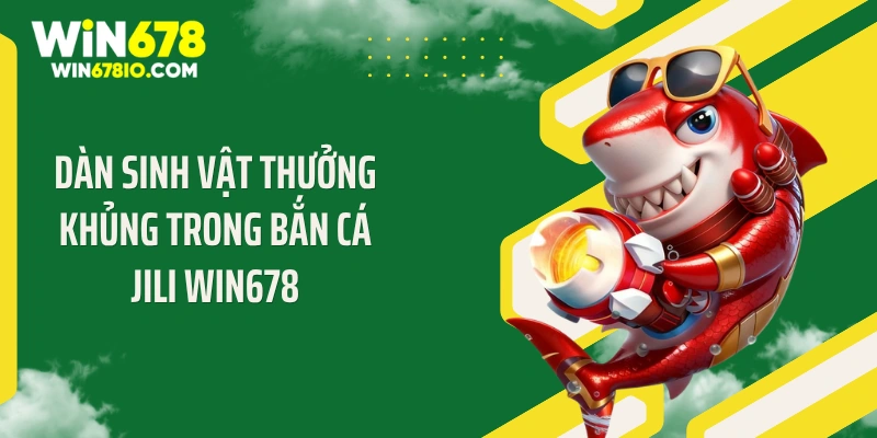 Bắn Cá Jili WIN678 - Cơn Bão Đạn Săn Jackpot Tỷ Đồng Dàn sinh vật thưởng khủng trong bắn cá Jili WIN678
