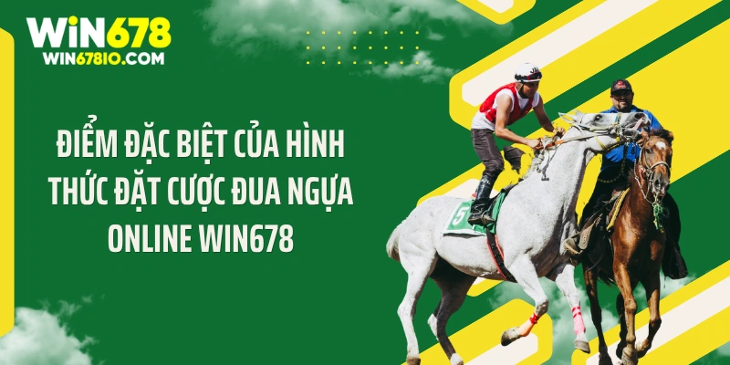 Đặt Cược Đua Ngựa Online WIN678 - Thưởng 1:99 Xanh Chín Điểm đặc biệt của hình thức đặt cược đua ngựa online WIN678