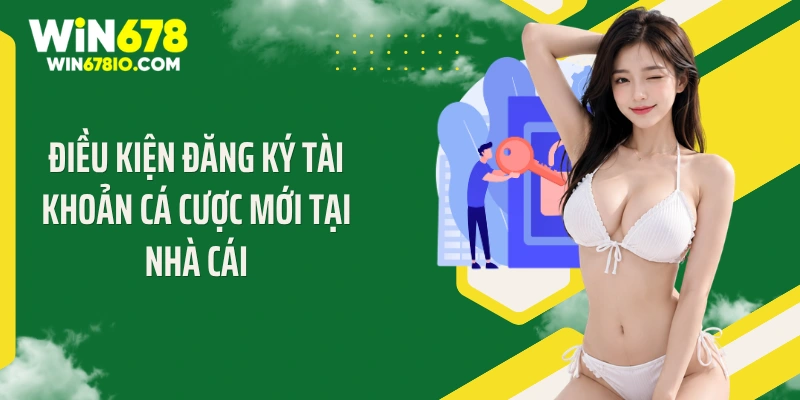 Điều kiện đăng ký tài khoản cá cược mới tại nhà cái