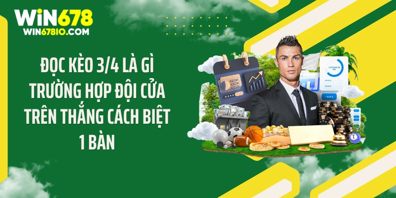 Kèo 3/4 Là Gì? Bí Quyết Đặt Cược Thắng Lớn Tại Win678 Đọc kèo 3/4 là gì trường hợp đội cửa trên thắng cách biệt 1 bàn
