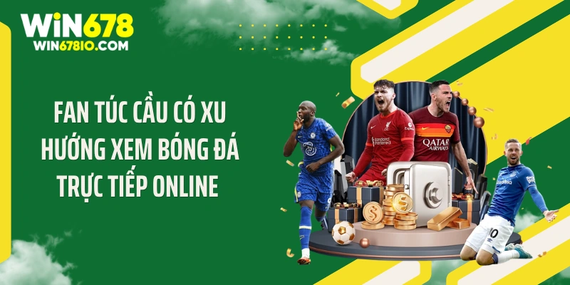 Xem Bóng Đá Trực Tiếp Online Cực Nét Tại WIN678 Fan túc cầu có xu hướng xem bóng đá trực tiếp online
