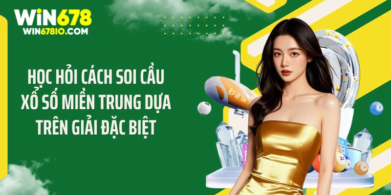 Cách Soi Cầu Xổ Số Miền Trung Chuẩn, Làm Giàu Nhanh Học hỏi cách soi cầu xổ số miền Trung dựa trên giải đặc biệt