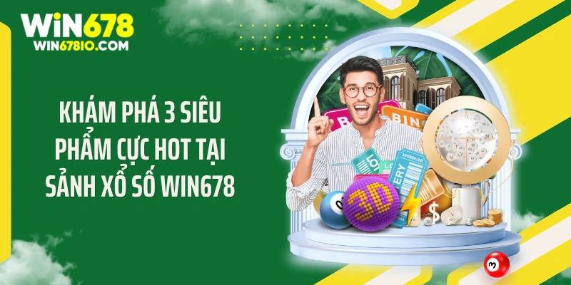 Khám phá 3 siêu phẩm cực hot tại sảnh xổ số WIN678