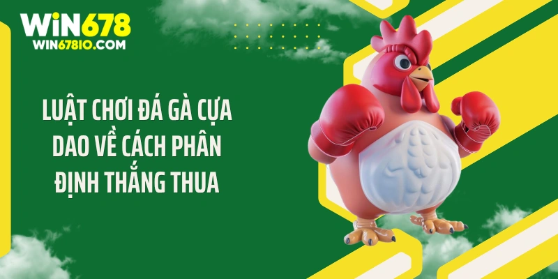 Luật Chơi Đá Gà Cựa Dao: Bí Quyết Thắng Lớn Tại Win678 Luật chơi đá gà cựa dao về cách phân định thắng thua