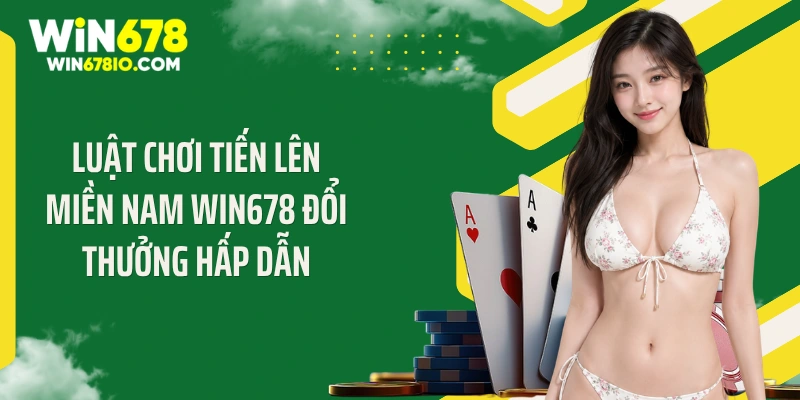 Tiến Lên Miền Nam Win678 Đổi Thưởng Hấp Dẫn Với Các Mẹo Hay Luật chơi tiến lên miền Nam Win678 đổi thưởng hấp dẫn