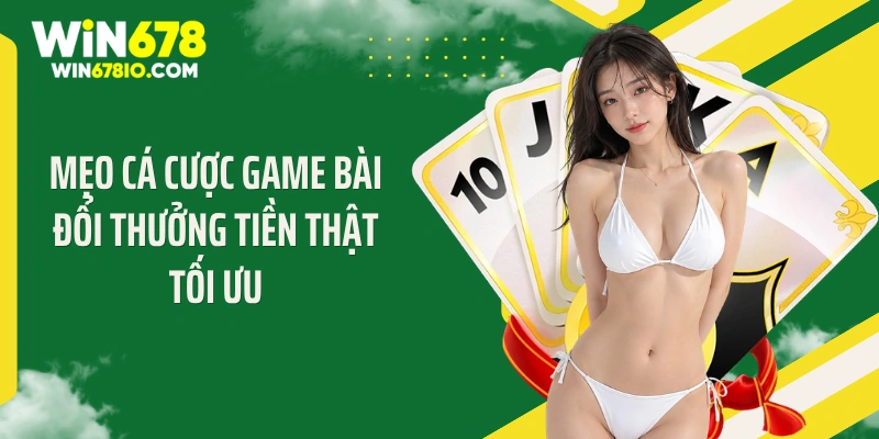 Game Bài Đổi Thưởng Tiền Thật Hot Top 1 Tại Win678 Mẹo cá cược game bài đổi thưởng tiền thật tối ưu