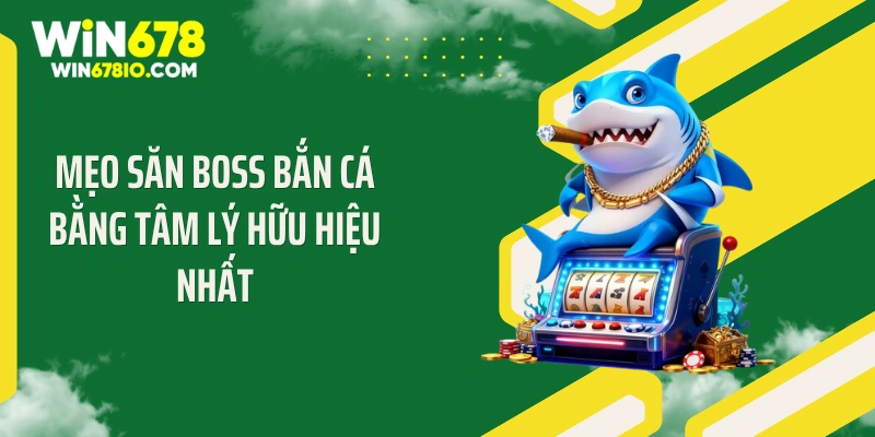 Mẹo Săn Boss Bắn Cá: Bí Quyết Vàng 2026 Tại Win678 Mẹo săn boss bắn cá bằng tâm lý hữu hiệu nhất