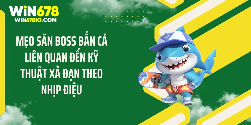 Mẹo Săn Boss Bắn Cá: Bí Quyết Vàng 2026 Tại Win678 Mẹo săn boss bắn cá liên quan đến kỹ thuật xả đạn theo nhịp điệu