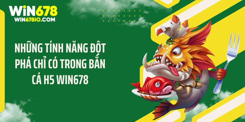 Bắn Cá H5 WIN678 - Xả Đạn Cực Đã Săn Thưởng Siêu Phê Những tính năng đột phá chỉ có trong bắn cá H5 WIN678