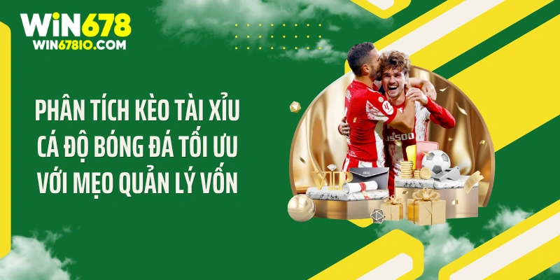 Mẹo Phân Tích Kèo Tài Xỉu Cá Độ Bóng Đá Tối Ưu Lợi Nhuận Phân tích kèo tài xỉu cá độ bóng đá tối ưu với mẹo quản lý vốn