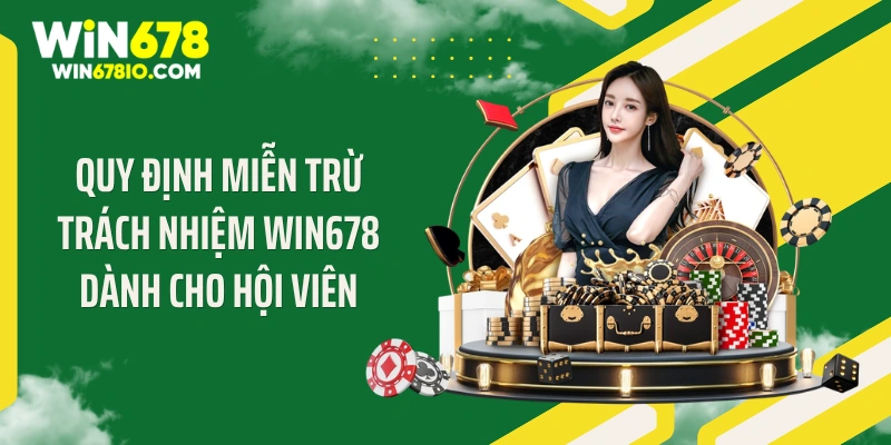 Miễn Trừ Trách Nhiệm Win678 Quy định miễn trừ trách nhiệm WIN678 dành cho hội viên