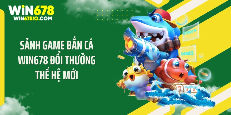 Sảnh game bắn cá WIN678 đổi thưởng thế hệ mới