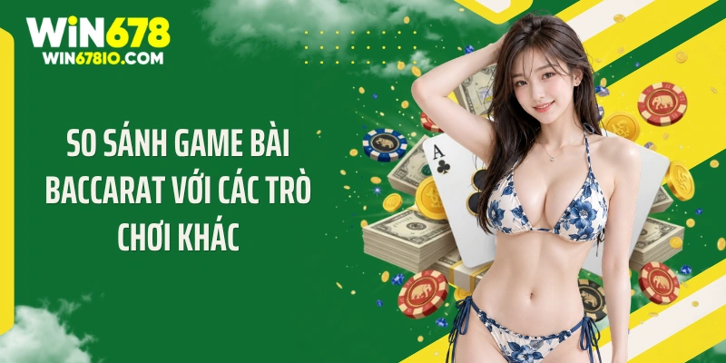 Kinh Nghiệm Chơi Bài Baccarat Luôn Win Quét Sạch Thưởng So sánh game bài baccarat với các trò chơi khác