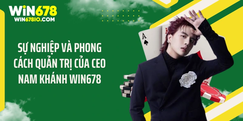 CEO Nam Khánh Win678 Sự nghiệp và phong cách quản trị của CEO Nam Khánh WIN678