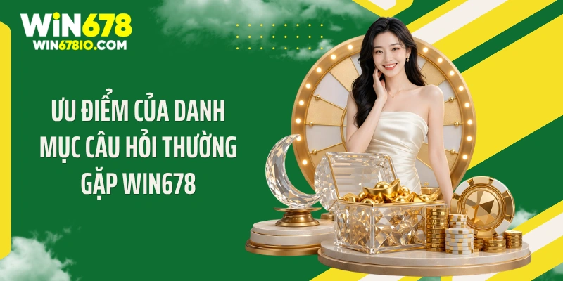 Câu Hỏi Thường Gặp Win678 Ưu điểm của danh mục câu hỏi thường gặp WIN678