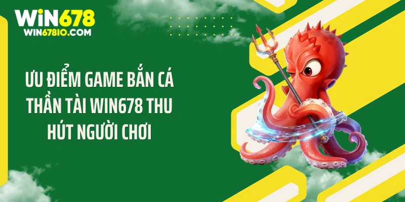 Bắn Cá Thần Tài Win678: Mẹo Săn Cá Bội Thu Ngập Tràn Ưu điểm game bắn cá thần tài Win678 thu hút người chơi