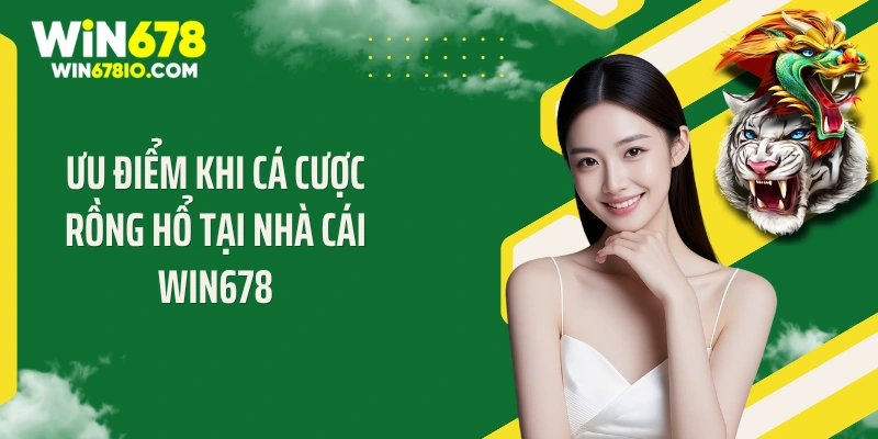 Rồng Hổ Win678: Top Các Bí Quyết Trúng Lớn Cực Kỳ Hay Ưu điểm khi cá cược rồng hổ tại nhà cái Win678