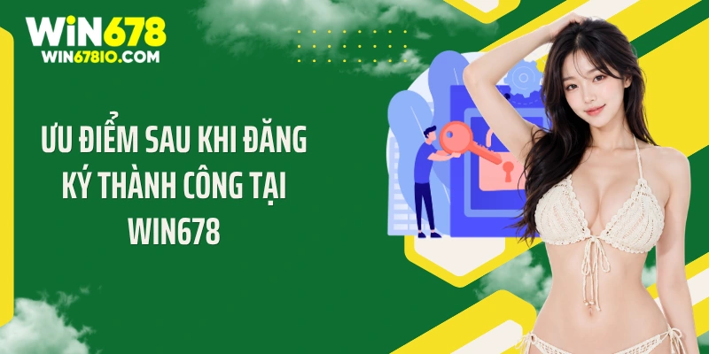 Ưu điểm sau khi đăng ký thành công tại Win678
